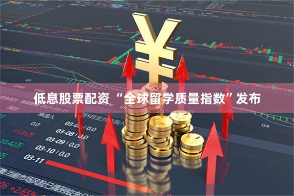 低息股票配资 “全球留学质量指数”发布