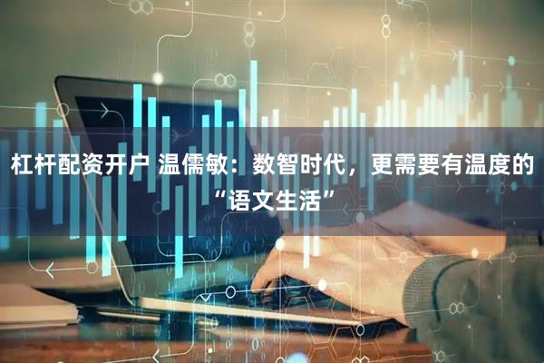杠杆配资开户 温儒敏：数智时代，更需要有温度的“语文生活”