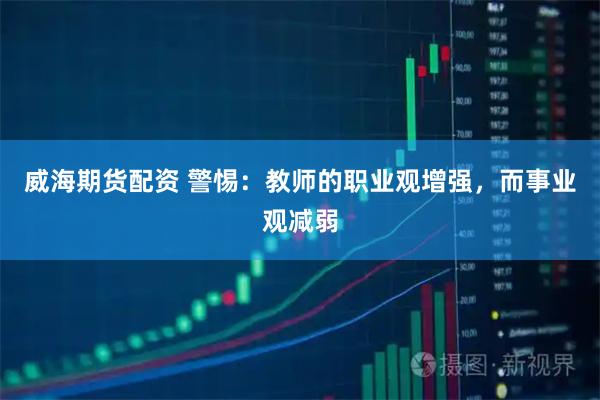 威海期货配资 警惕：教师的职业观增强，而事业观减弱