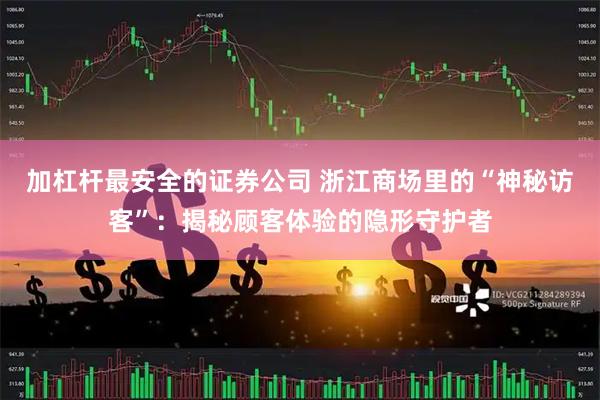 加杠杆最安全的证券公司 浙江商场里的“神秘访客”：揭秘顾客体验的隐形守护者