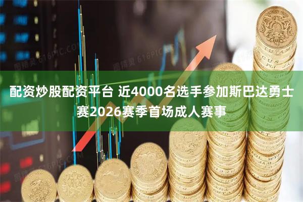 配资炒股配资平台 近4000名选手参加斯巴达勇士赛2026赛季首场成人赛事