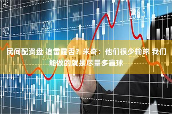 民间配资盘 追雷霆否？米奇：他们很少输球 我们能做的就是尽量多赢球