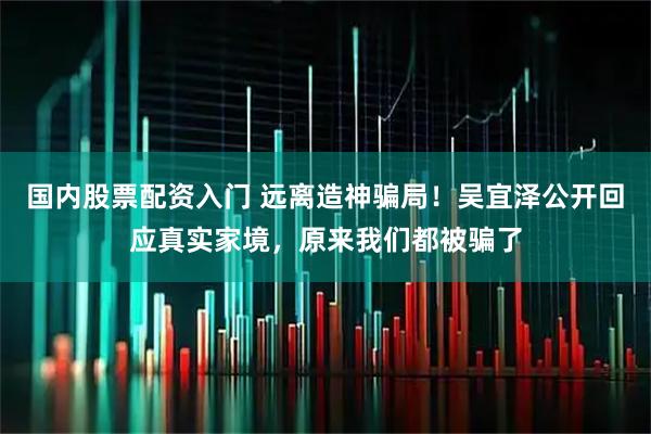 国内股票配资入门 远离造神骗局！吴宜泽公开回应真实家境，原来我们都被骗了