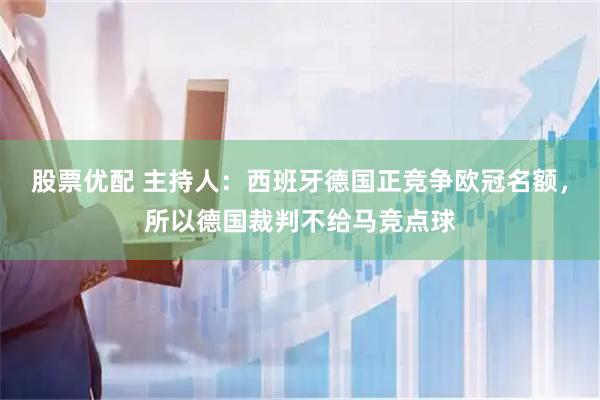 股票优配 主持人：西班牙德国正竞争欧冠名额，所以德国裁判不给马竞点球