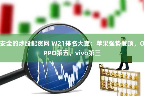 安全的炒股配资网 W21排名大变：苹果强势登顶，OPPO第五，vivo第三
