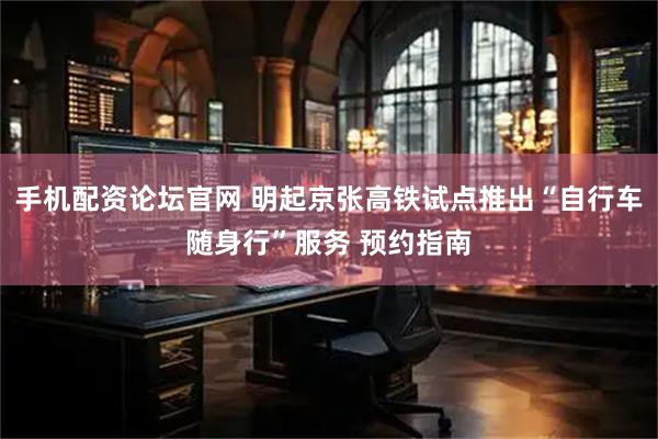 手机配资论坛官网 明起京张高铁试点推出“自行车随身行”服务 预约指南