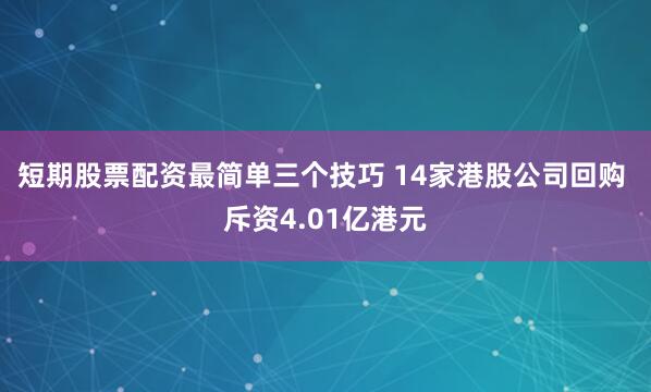 短期股票配资最简单三个技巧 14家港股公司回购 斥资4.01亿港元